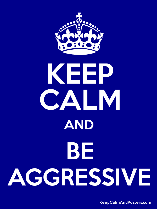 be aggressive keep calm