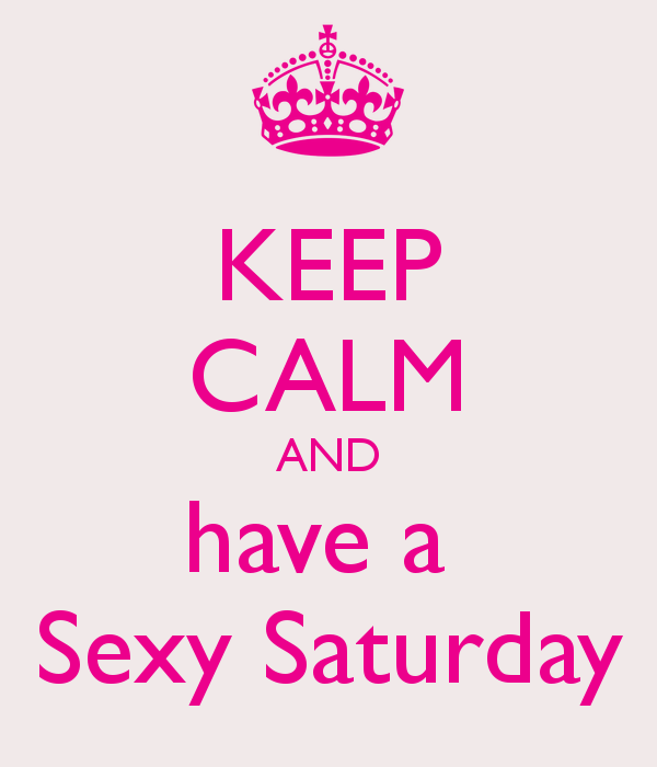 keep calm and have a sexy saturday