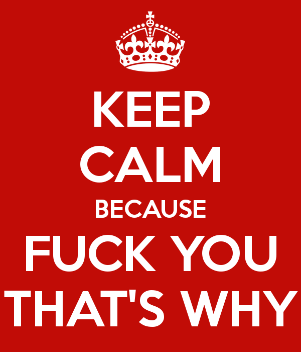 keep calm because fuck you thats why 5