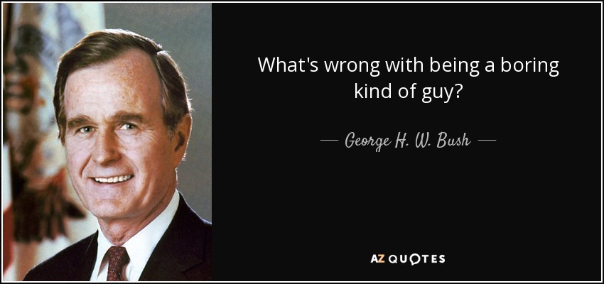 quote what s wrong with being a boring kind of guy george h w bush 57 43 58